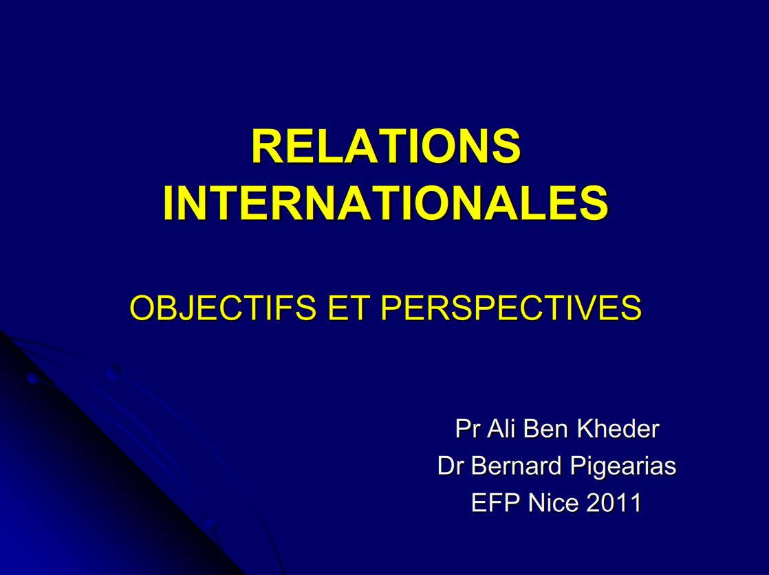 Relations internationales, objectifs et perspectives Juillet 2011. Pr Ali Ben Kheder. Dr Bernard Pigearias
