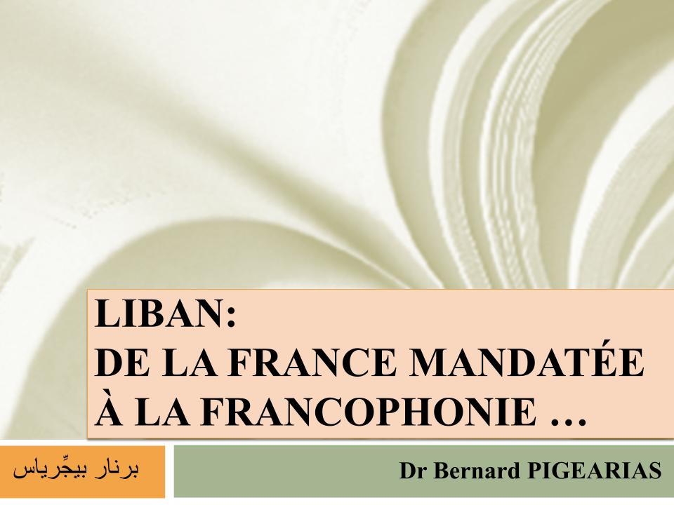 Liban, de la France mandatée à la Francophonie. Bernard Pigearias
